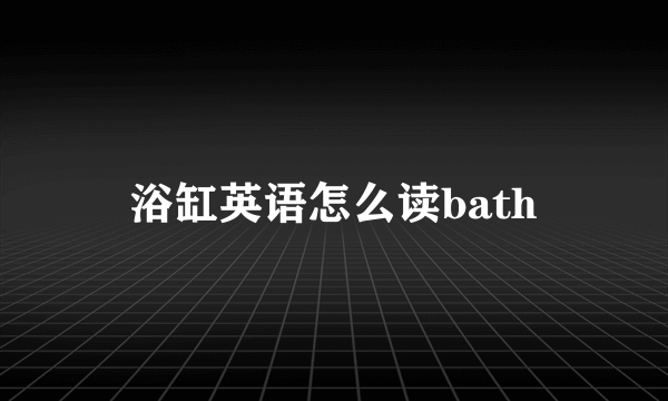 浴缸英语怎么读bath