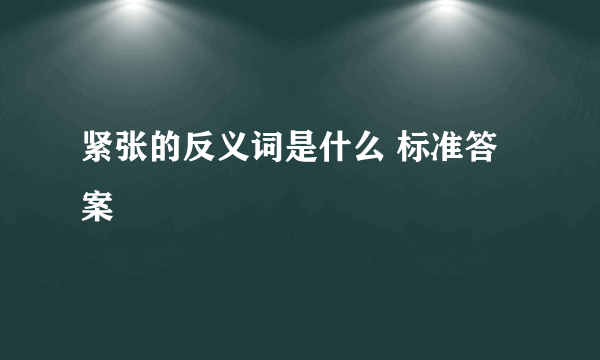 紧张的反义词是什么 标准答案