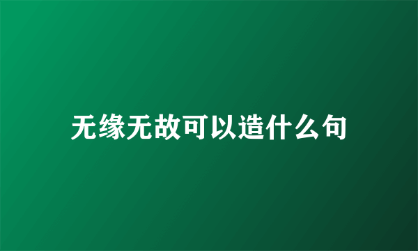 无缘无故可以造什么句