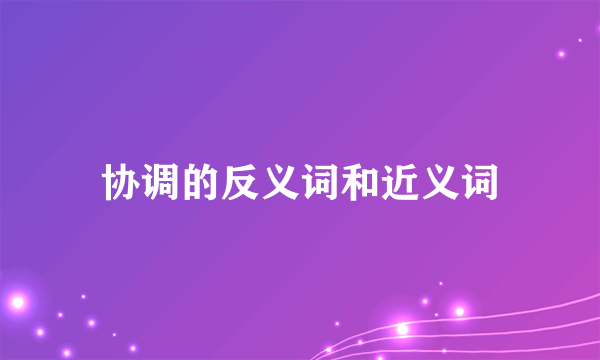 协调的反义词和近义词
