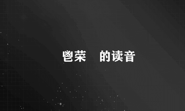 鬰鬯荣亣的读音
