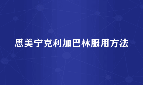 思美宁克利加巴林服用方法