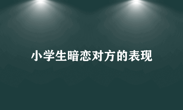 小学生暗恋对方的表现