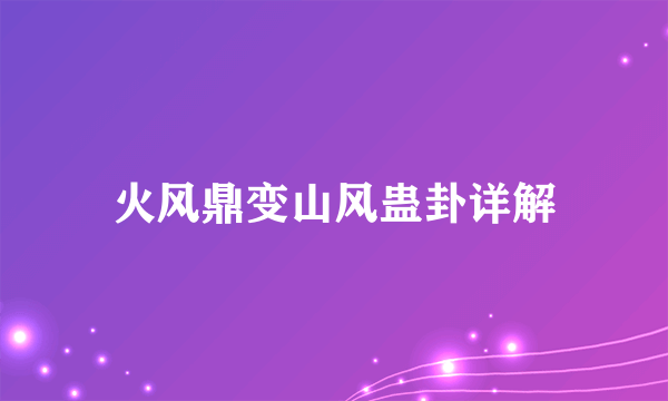 火风鼎变山风蛊卦详解
