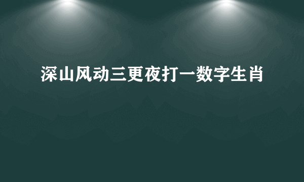 深山风动三更夜打一数字生肖