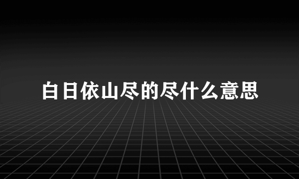 白日依山尽的尽什么意思
