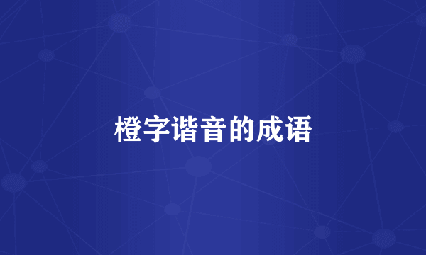 橙字谐音的成语