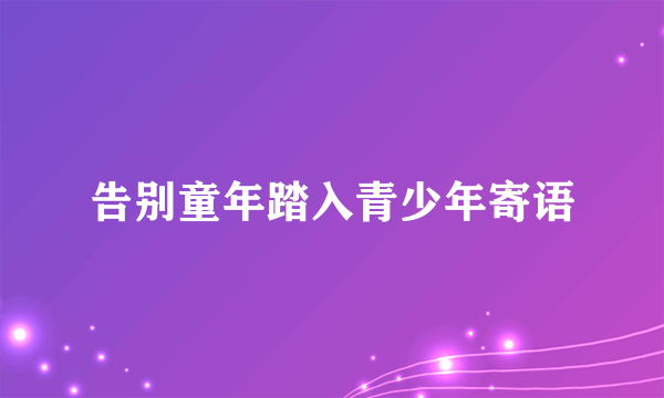告别童年踏入青少年寄语