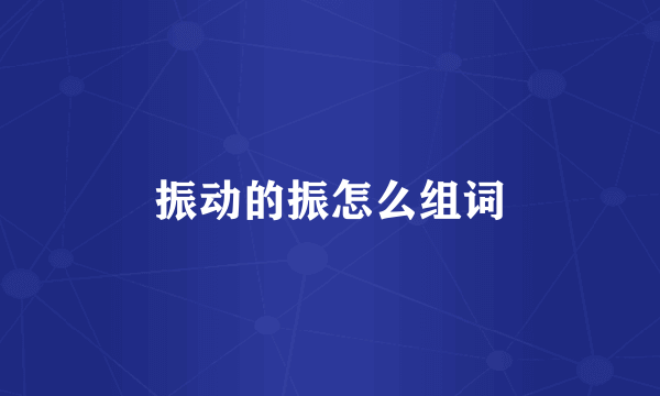 振动的振怎么组词