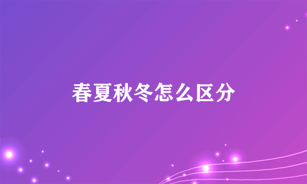 春夏秋冬怎么区分