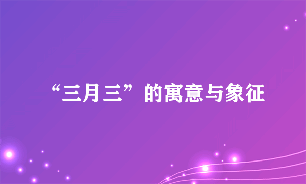 “三月三”的寓意与象征