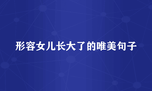 形容女儿长大了的唯美句子