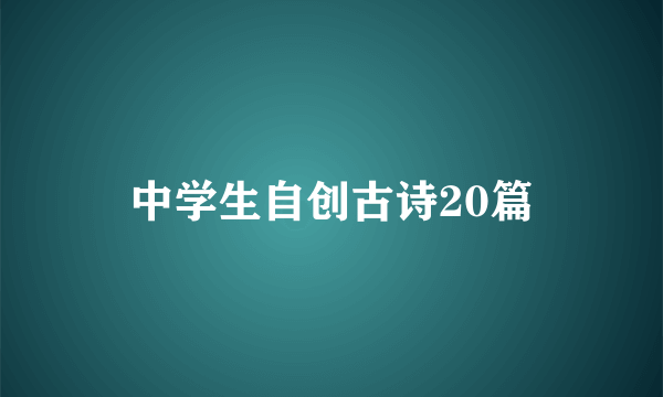 中学生自创古诗20篇