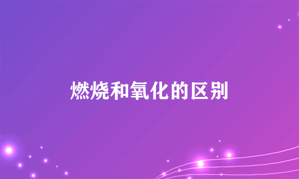 燃烧和氧化的区别