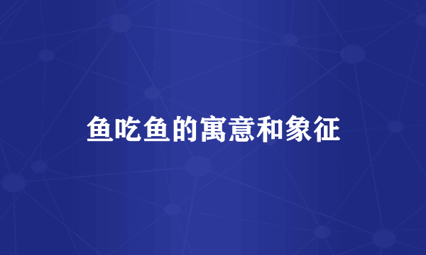 鱼吃鱼的寓意和象征