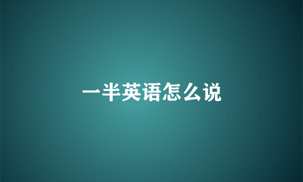 一半英语怎么说