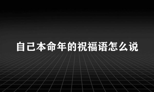 自己本命年的祝福语怎么说