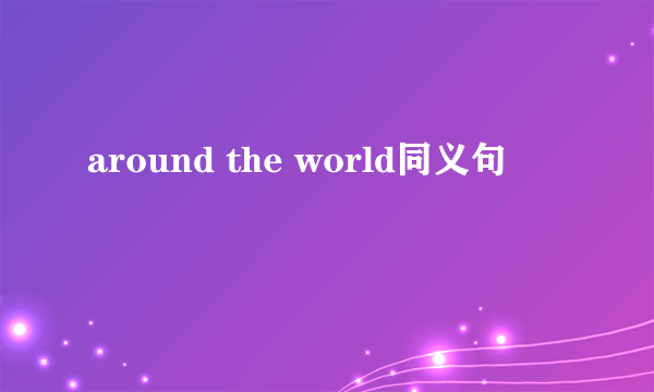 around the world同义句