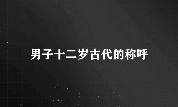 男子十二岁古代的称呼