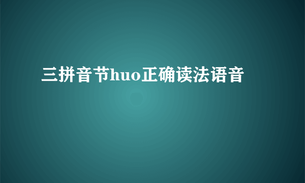 三拼音节huo正确读法语音