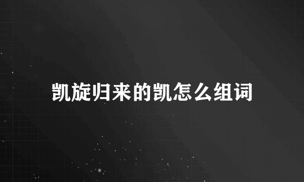 凯旋归来的凯怎么组词