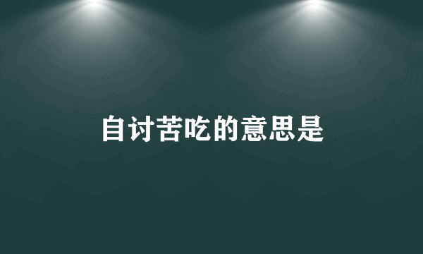 自讨苦吃的意思是