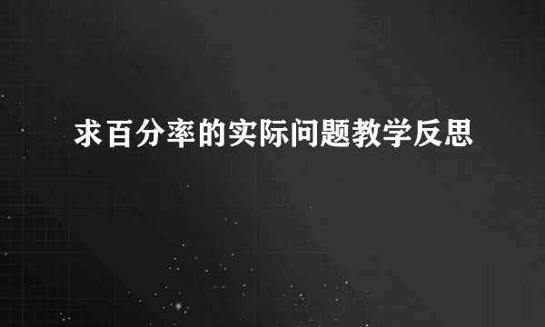 求百分率的实际问题教学反思