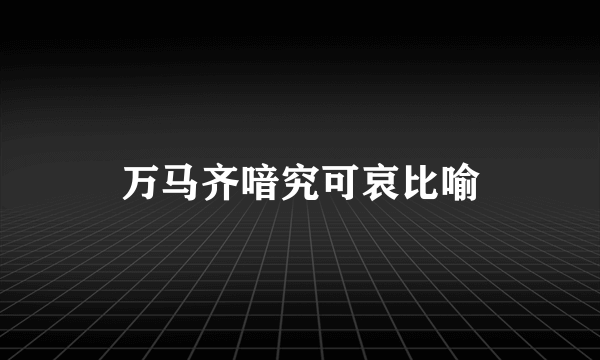 万马齐喑究可哀比喻