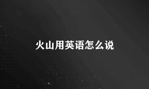火山用英语怎么说