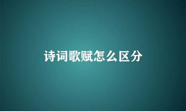 诗词歌赋怎么区分