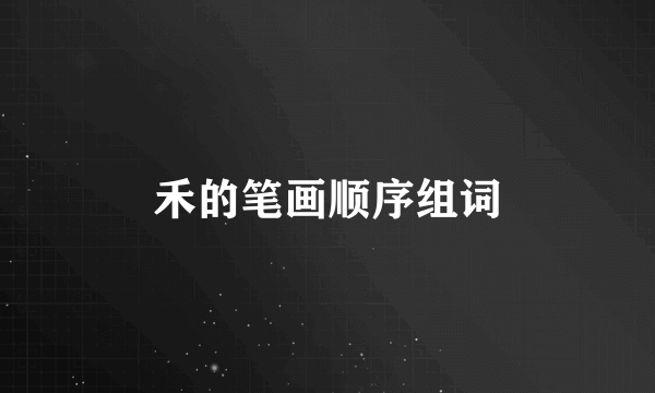 禾的笔画顺序组词