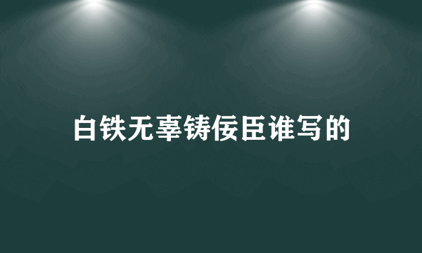 白铁无辜铸佞臣谁写的
