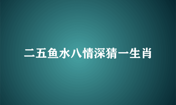 二五鱼水八情深猜一生肖
