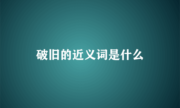 破旧的近义词是什么