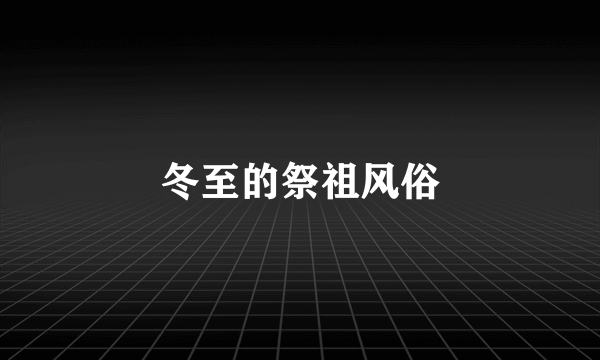 冬至的祭祖风俗