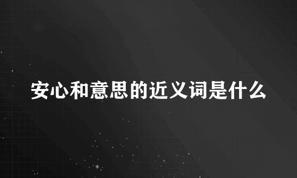 安心和意思的近义词是什么