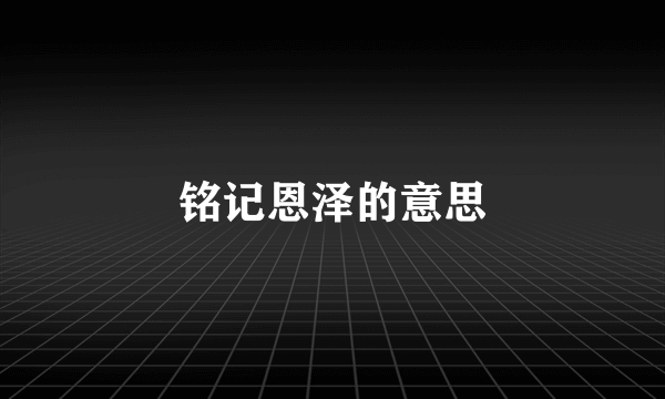 铭记恩泽的意思