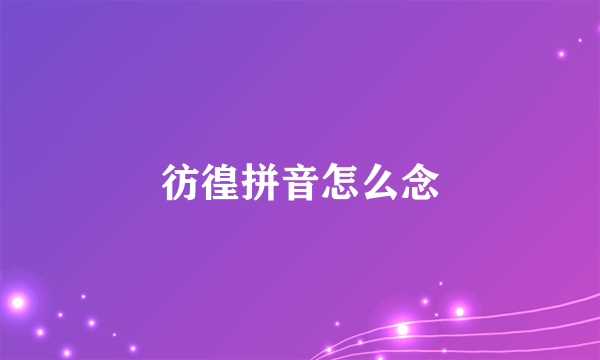 彷徨拼音怎么念