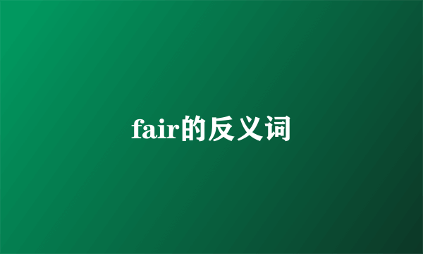 fair的反义词