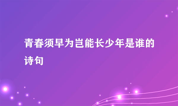 青春须早为岂能长少年是谁的诗句