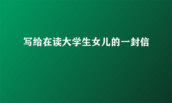 写给在读大学生女儿的一封信