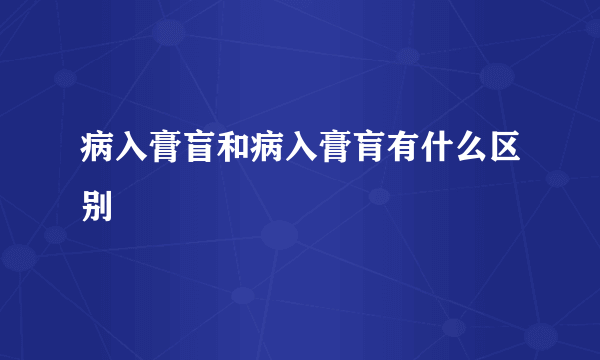 病入膏盲和病入膏肓有什么区别
