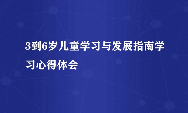3到6岁儿童学习与发展指南学习心得体会