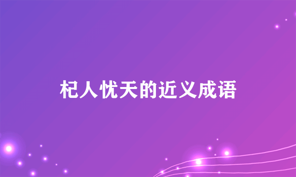 杞人忧天的近义成语