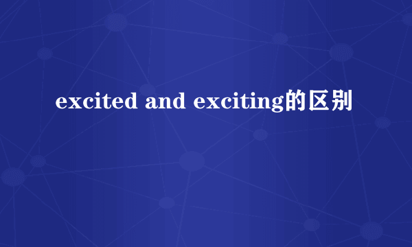 excited and exciting的区别