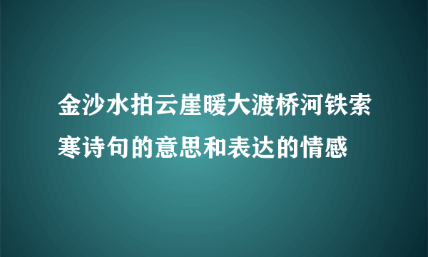 金沙水拍云崖暖大渡桥河铁索寒诗句的意思和表达的情感