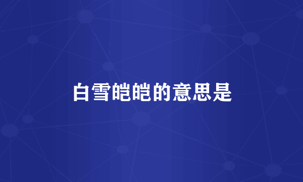 白雪皑皑的意思是
