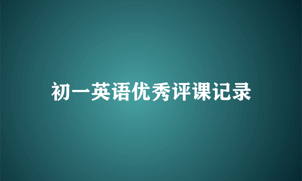 初一英语优秀评课记录