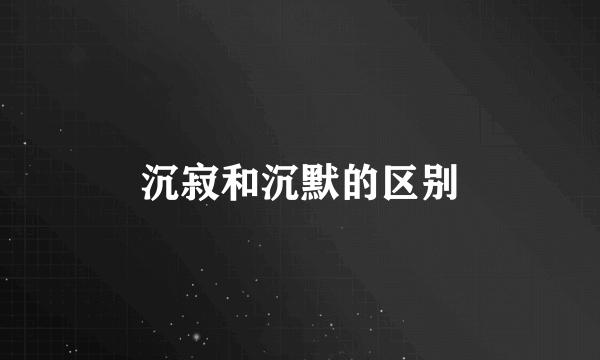 沉寂和沉默的区别