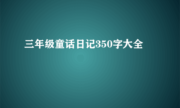 三年级童话日记350字大全